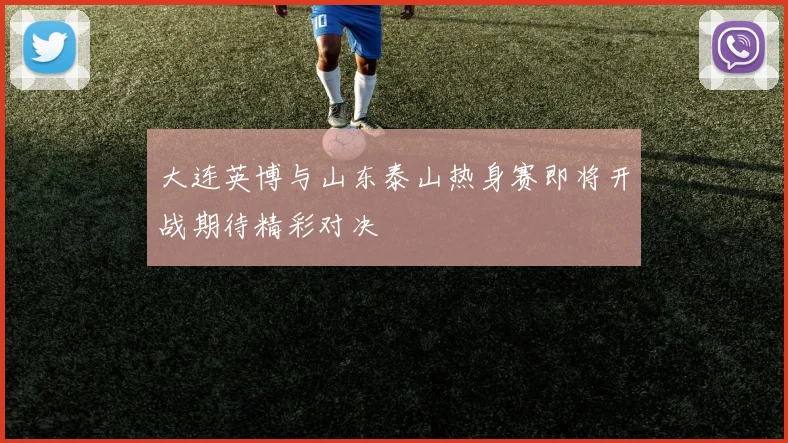 大连英博与山东泰山热身赛即将开战期待精彩对决