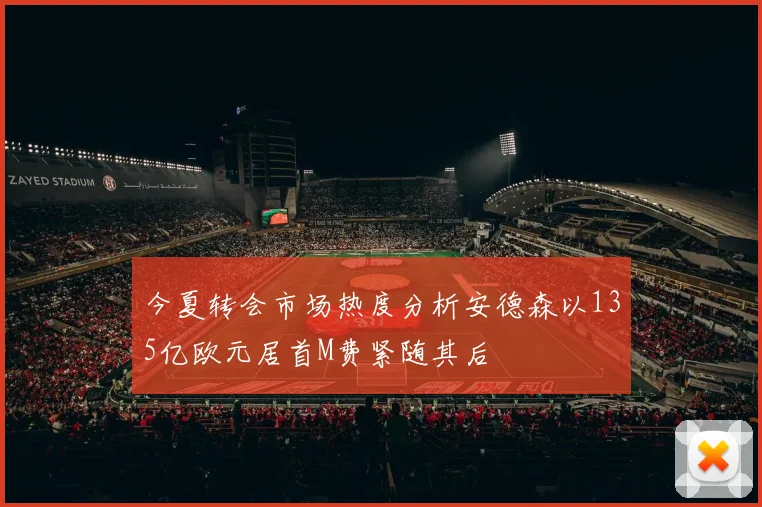 今夏转会市场热度分析安德森以135亿欧元居首M费紧随其后