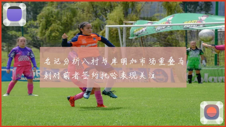 名记分析八村与库明加市场重叠马刺对前者签约托哈表现关注