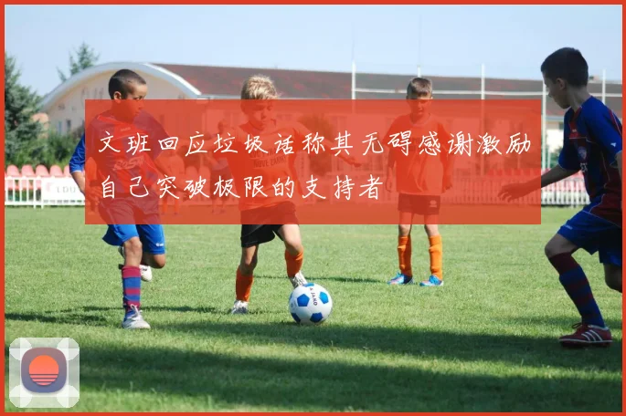 文班回应垃圾话称其无碍感谢激励自己突破极限的支持者
