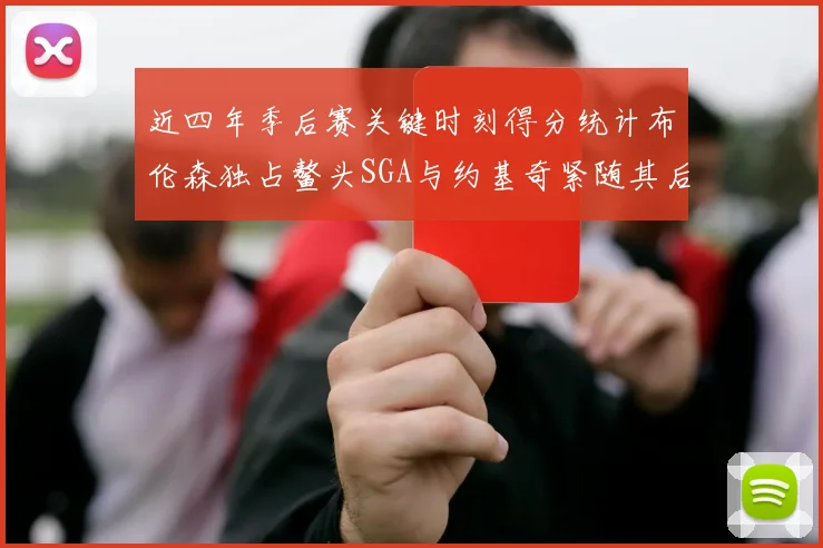 近四年季后赛关键时刻得分统计布伦森独占鳌头SGA与约基奇紧随其后