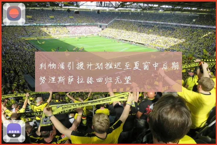 利物浦引援计划推迟至夏窗中后期努涅斯萨拉赫回归无望