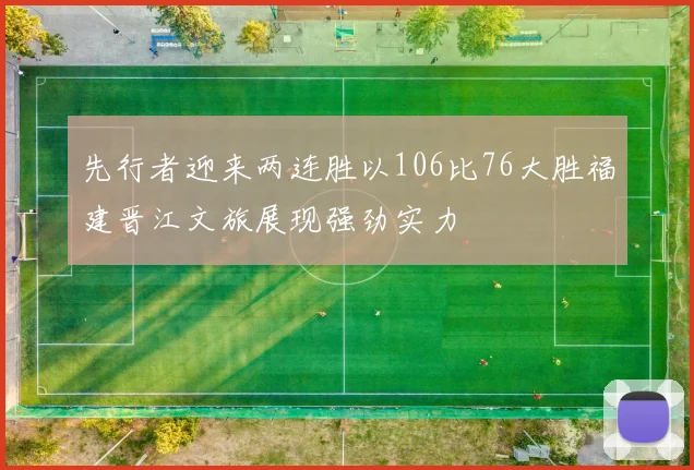 先行者迎来两连胜以106比76大胜福建晋江文旅展现强劲实力