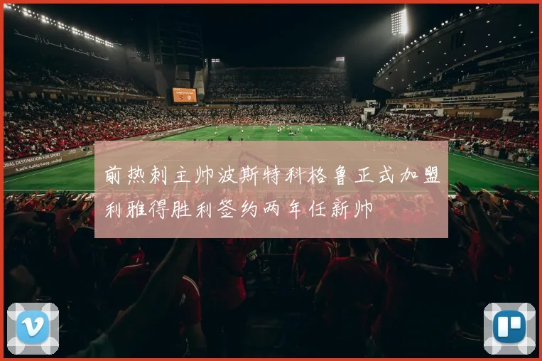 前热刺主帅波斯特科格鲁正式加盟利雅得胜利签约两年任新帅