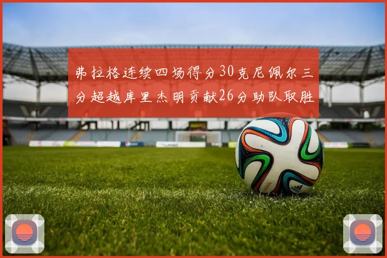 弗拉格连续四场得分30克尼佩尔三分超越库里杰明贡献26分助队取胜